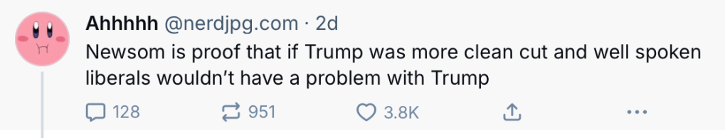 Bluesky post that reads, "Newsom is proof that if Trump was more clean cut and well spoken liberals wouldn't have a problem with Trump